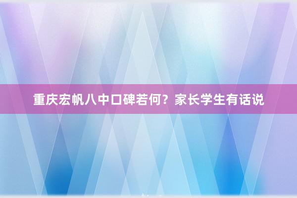 重庆宏帆八中口碑若何？家长学生有话说