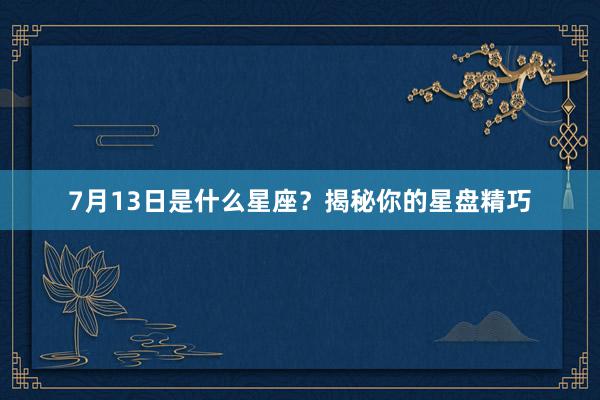 7月13日是什么星座？揭秘你的星盘精巧