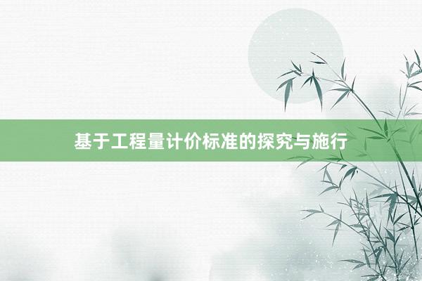 基于工程量计价标准的探究与施行