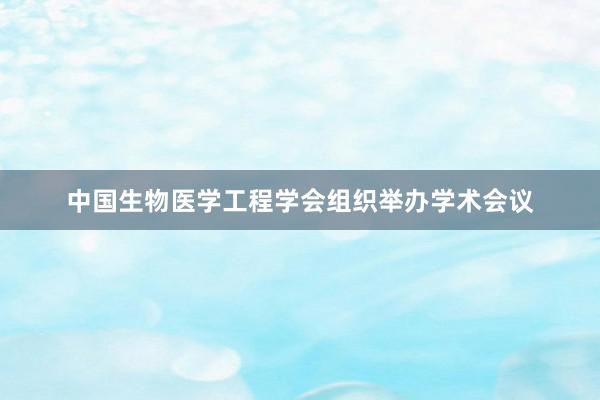 中国生物医学工程学会组织举办学术会议
